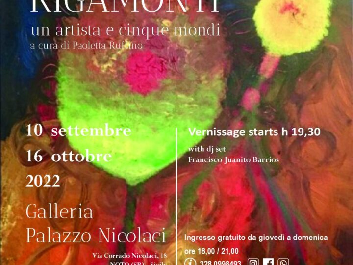 GIGI RIGAMONTI, un artista e cinque mondi a Palazzo Nicolaci, Noto, 10/settembre – 16/ottobre 2022 “Quando un’opera d’arte è un’opera d’arte ha tutto: equilibrio, disequilibrio, bellezza, talento dell’artista” (Gigi Rigamonti)
